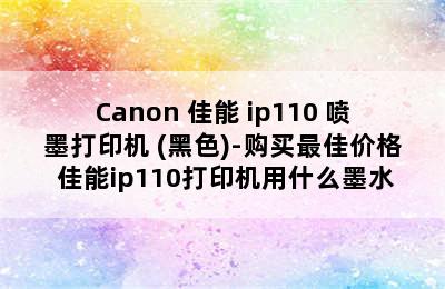 Canon 佳能 ip110 喷墨打印机 (黑色)-购买最佳价格 佳能ip110打印机用什么墨水